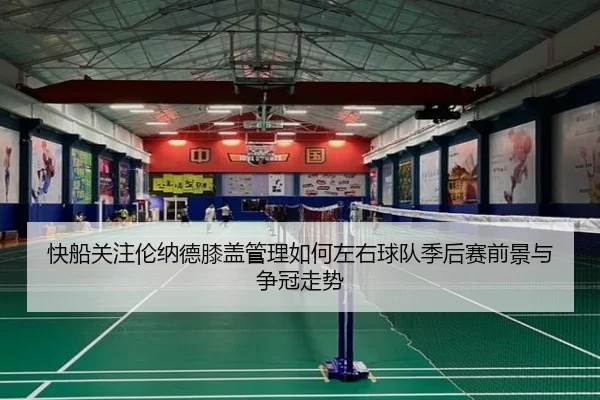 快船关注伦纳德膝盖管理如何左右球队季后赛前景与争冠走势（kaiyun）